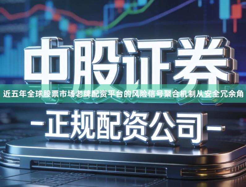近五年全球股票市场老牌配资平台的风险信号聚合机制从安全冗余角
