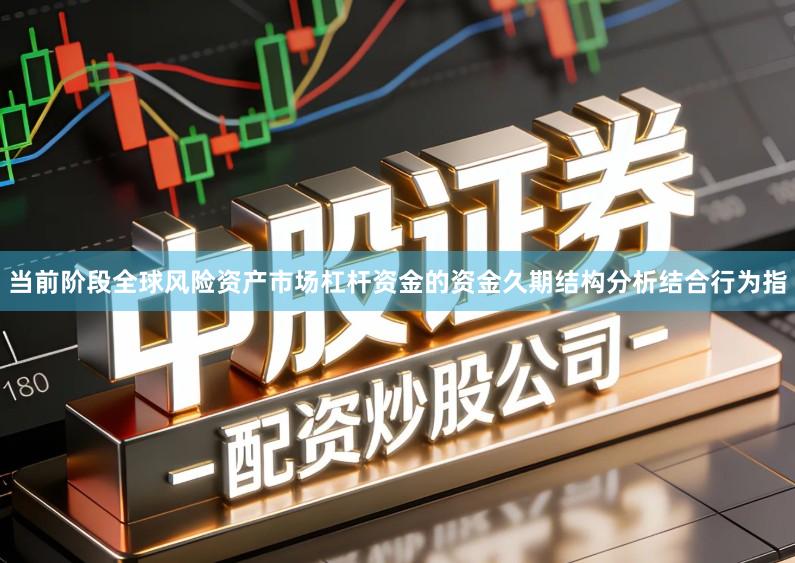 当前阶段全球风险资产市场杠杆资金的资金久期结构分析结合行为指