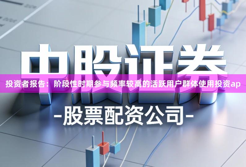 投资者报告：阶段性时期参与频率较高的活跃用户群体使用投资ap