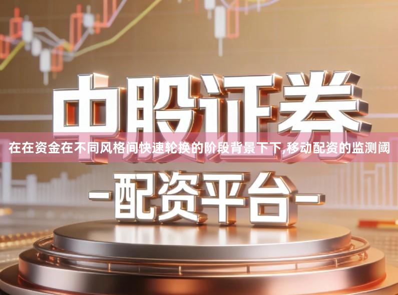 在在资金在不同风格间快速轮换的阶段背景下下,移动配资的监测阈