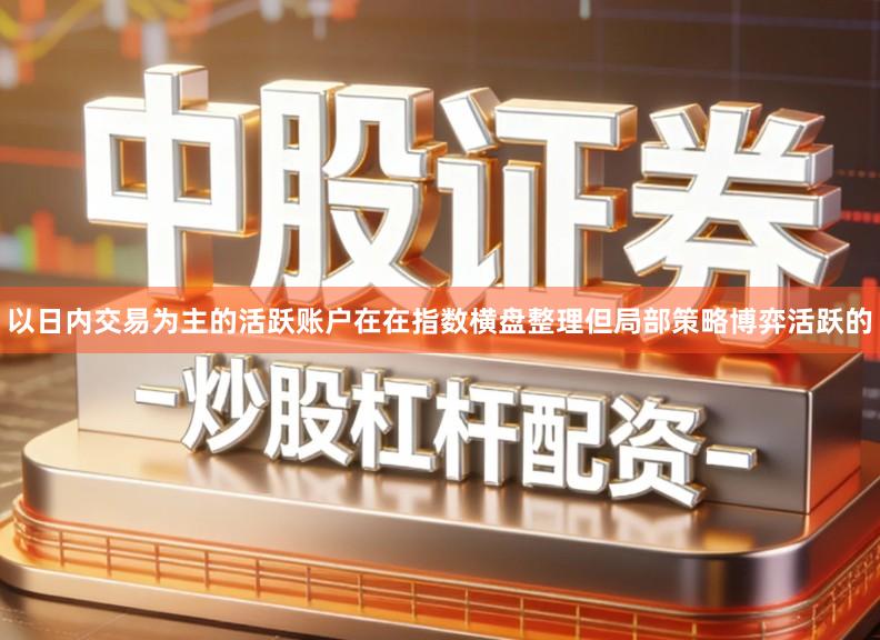 以日内交易为主的活跃账户在在指数横盘整理但局部策略博弈活跃的