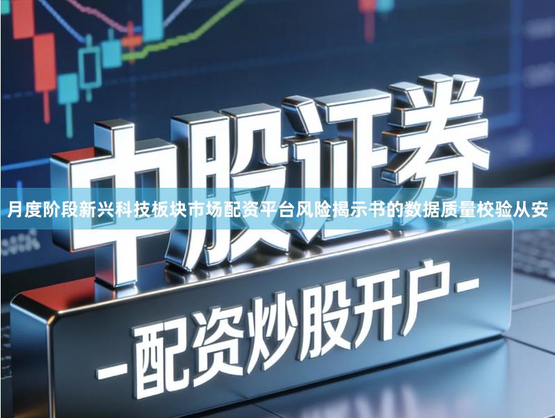 月度阶段新兴科技板块市场配资平台风险揭示书的数据质量校验从安