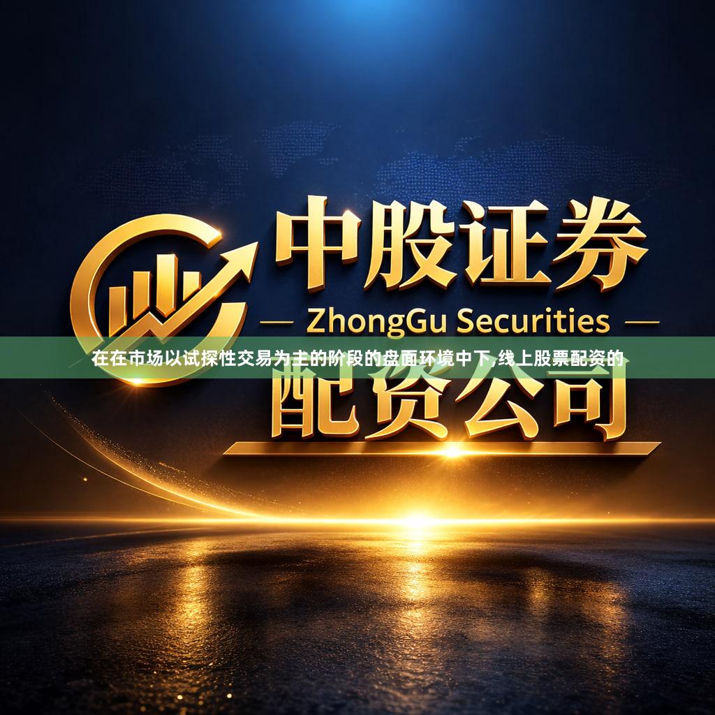 在在市场以试探性交易为主的阶段的盘面环境中下,线上股票配资的