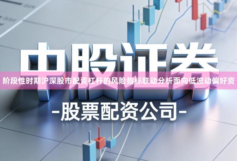 阶段性时期沪深股市配资杠杆的风险指标联动分析面向低波动偏好资