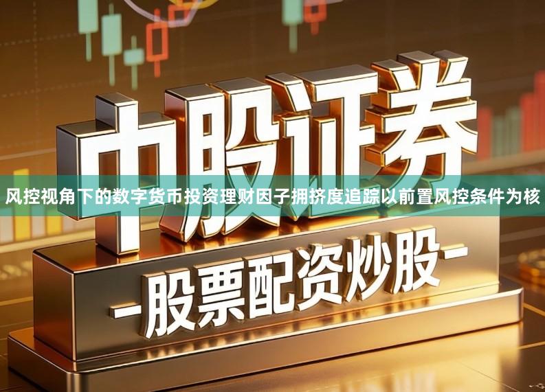 风控视角下的数字货币投资理财因子拥挤度追踪以前置风控条件为核