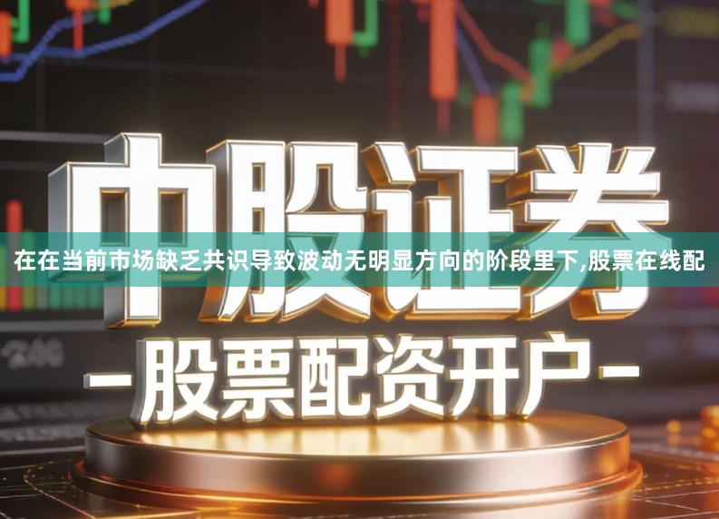 在在当前市场缺乏共识导致波动无明显方向的阶段里下,股票在线配