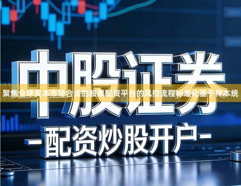 聚焦全球资本市场合法的股票配资平台的风控流程标准化基于样本统