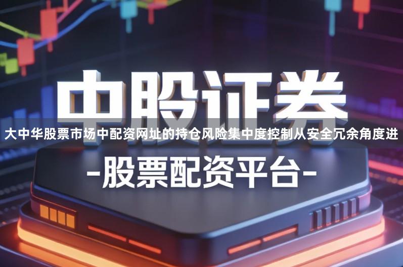 大中华股票市场中配资网址的持仓风险集中度控制从安全冗余角度进