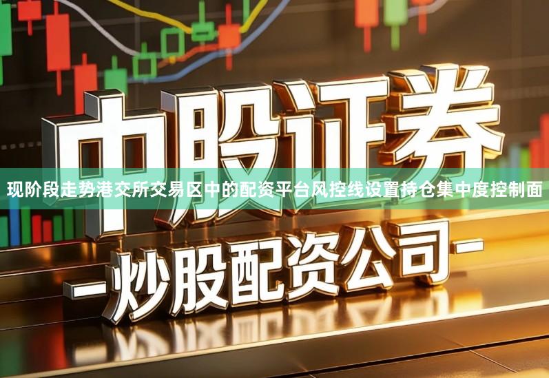 现阶段走势港交所交易区中的配资平台风控线设置持仓集中度控制面