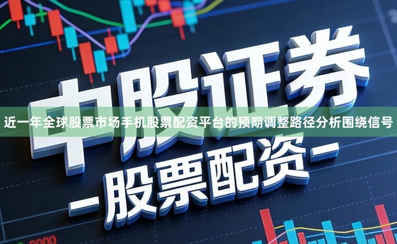 近一年全球股票市场手机股票配资平台的预期调整路径分析围绕信号