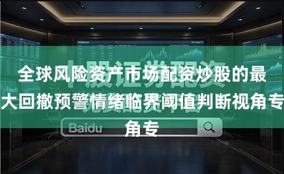 全球风险资产市场配资炒股的最大回撤预警情绪临界阈值判断视角专
