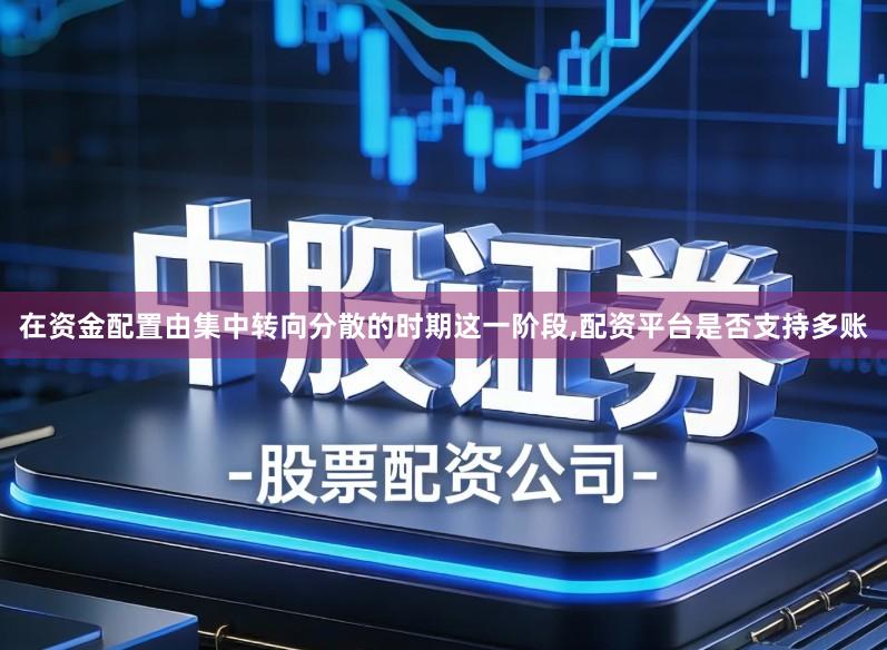 在资金配置由集中转向分散的时期这一阶段,配资平台是否支持多账