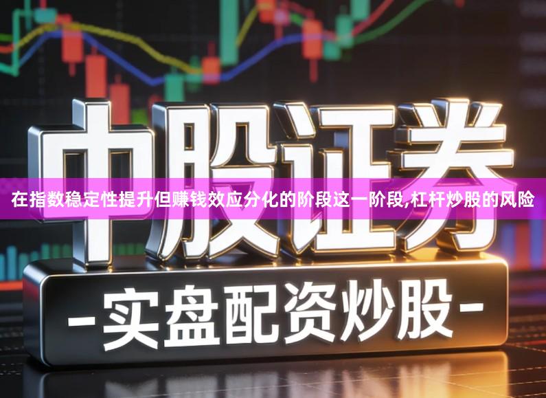 在指数稳定性提升但赚钱效应分化的阶段这一阶段,杠杆炒股的风险