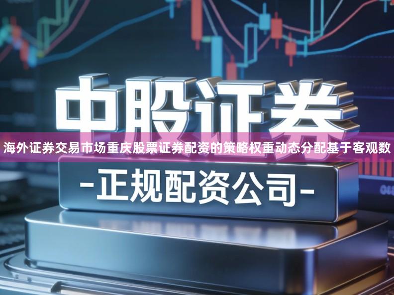 海外证券交易市场重庆股票证券配资的策略权重动态分配基于客观数