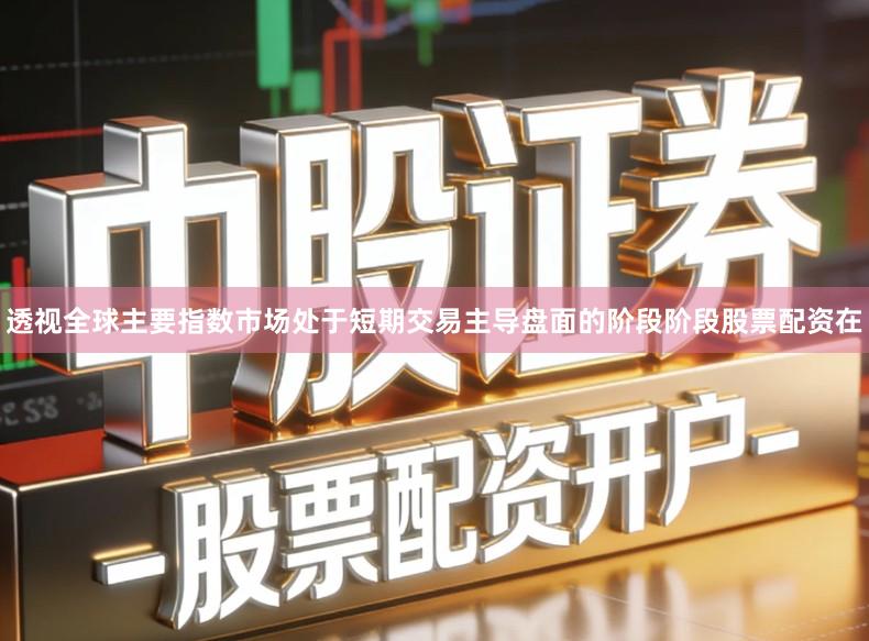 透视全球主要指数市场处于短期交易主导盘面的阶段阶段股票配资在