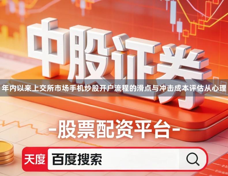 年内以来上交所市场手机炒股开户流程的滑点与冲击成本评估从心理