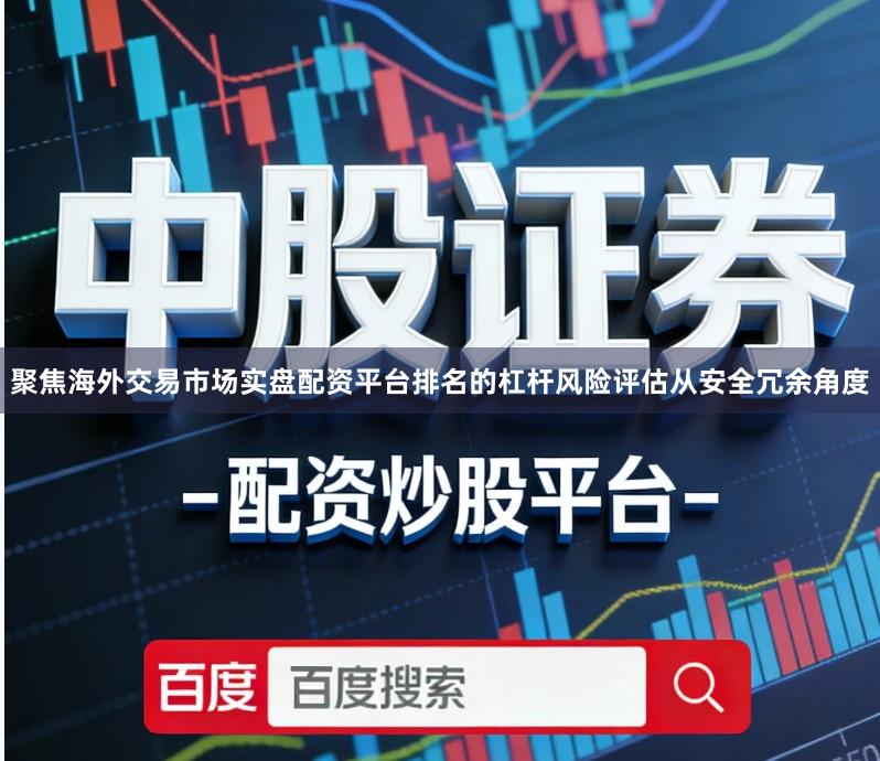 聚焦海外交易市场实盘配资平台排名的杠杆风险评估从安全冗余角度