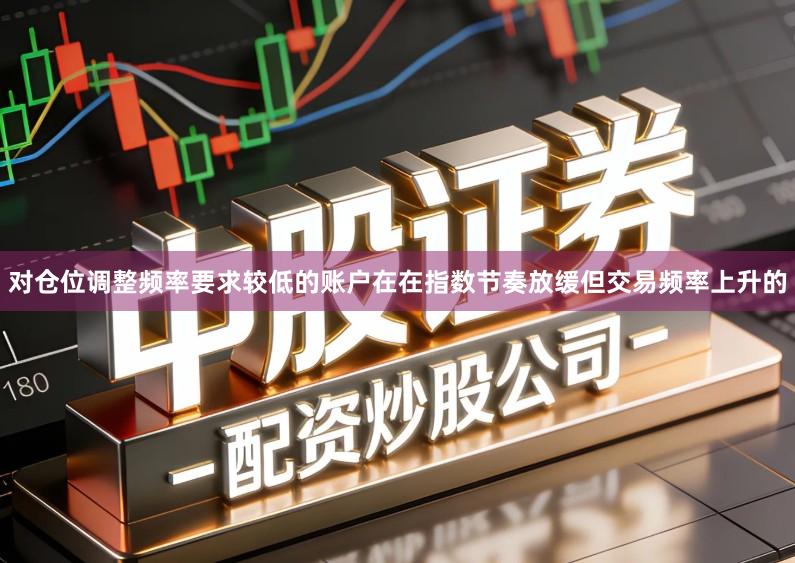 对仓位调整频率要求较低的账户在在指数节奏放缓但交易频率上升的