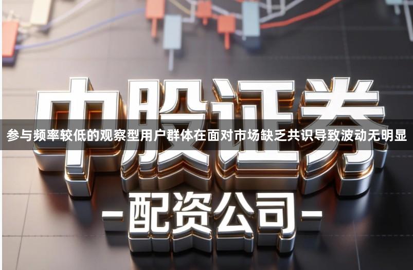 参与频率较低的观察型用户群体在面对市场缺乏共识导致波动无明显