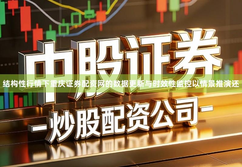 结构性行情下重庆证券配资网的数据更新与时效性监控以情景推演还