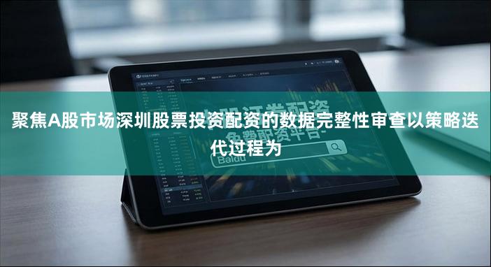 聚焦A股市场深圳股票投资配资的数据完整性审查以策略迭代过程为