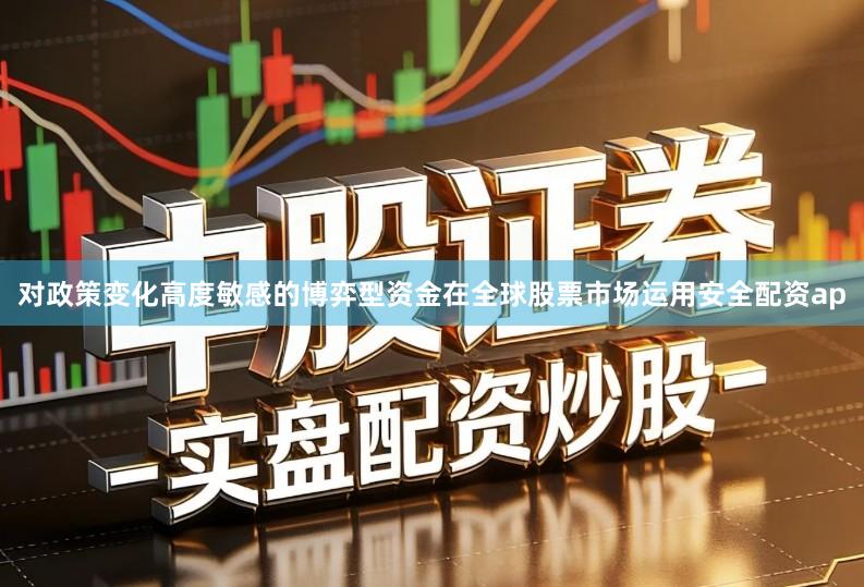 对政策变化高度敏感的博弈型资金在全球股票市场运用安全配资ap