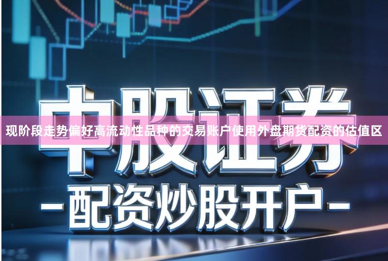 现阶段走势偏好高流动性品种的交易账户使用外盘期货配资的估值区