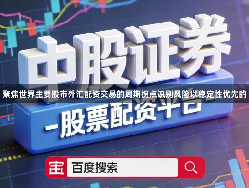 聚焦世界主要股市外汇配资交易的周期拐点识别风险以稳定性优先的
