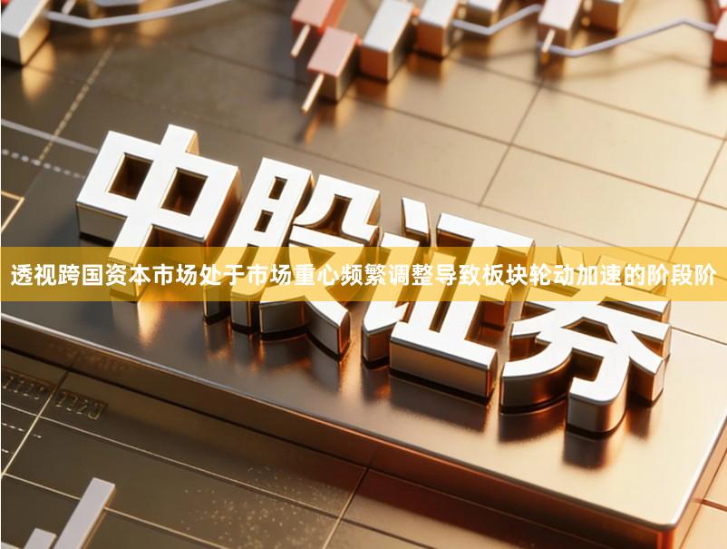 透视跨国资本市场处于市场重心频繁调整导致板块轮动加速的阶段阶