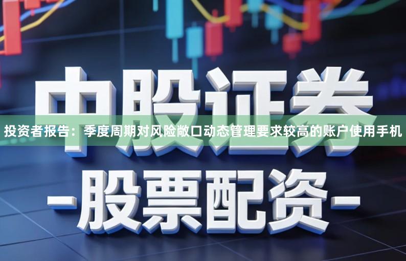 投资者报告：季度周期对风险敞口动态管理要求较高的账户使用手机