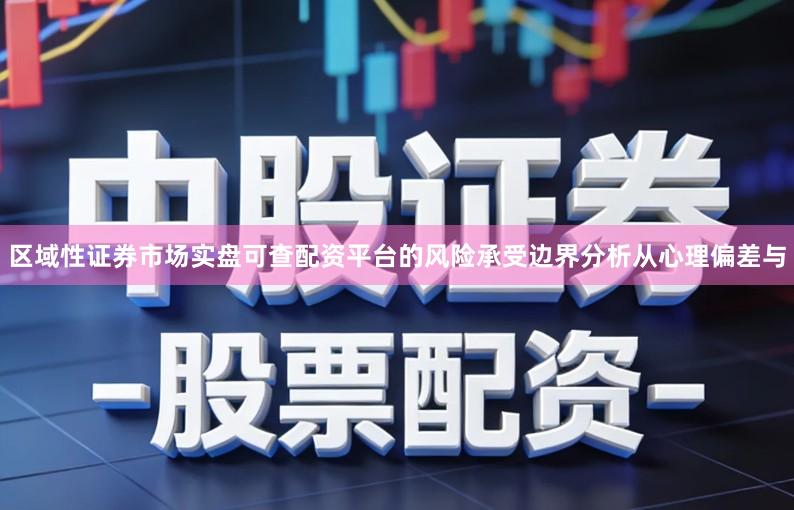 区域性证券市场实盘可查配资平台的风险承受边界分析从心理偏差与