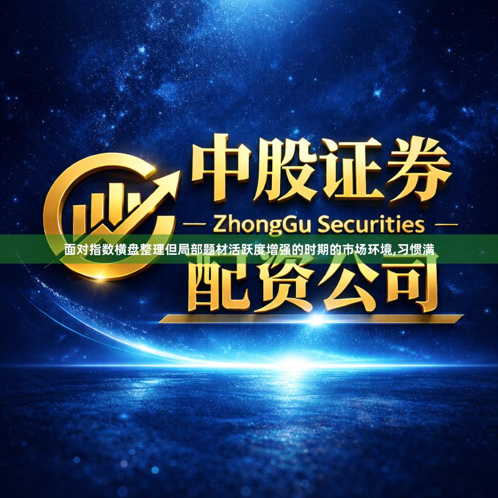 面对指数横盘整理但局部题材活跃度增强的时期的市场环境,习惯满