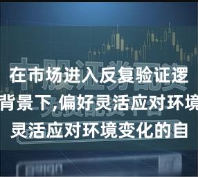 在市场进入反复验证逻辑的阶段背景下,偏好灵活应对环境变化的自