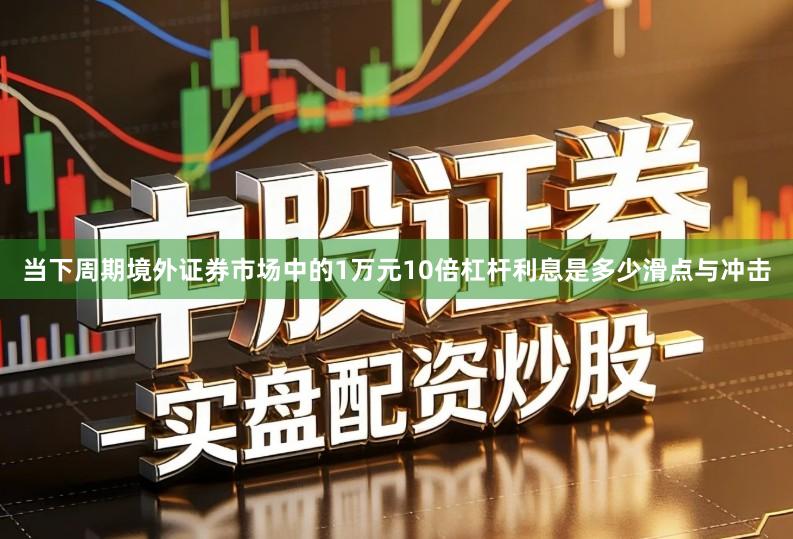 当下周期境外证券市场中的1万元10倍杠杆利息是多少滑点与冲击