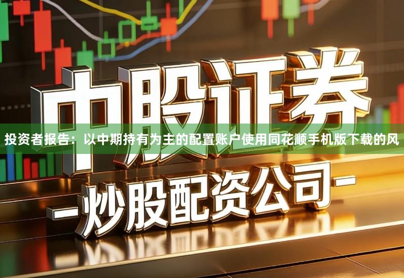 投资者报告：以中期持有为主的配置账户使用同花顺手机版下载的风