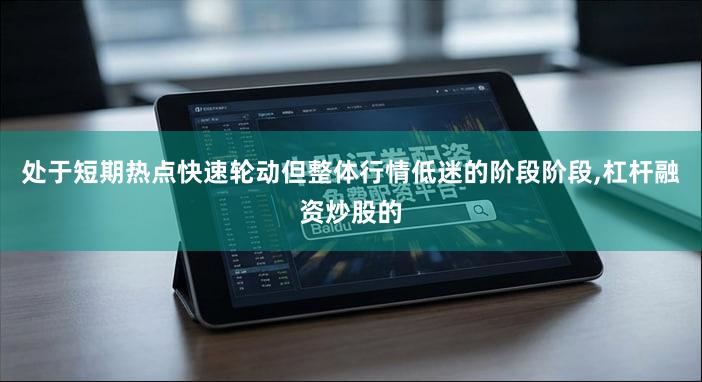 处于短期热点快速轮动但整体行情低迷的阶段阶段,杠杆融资炒股的