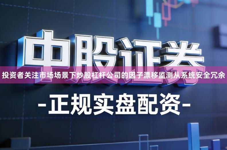投资者关注市场场景下炒股杠杆公司的因子漂移监测从系统安全冗余