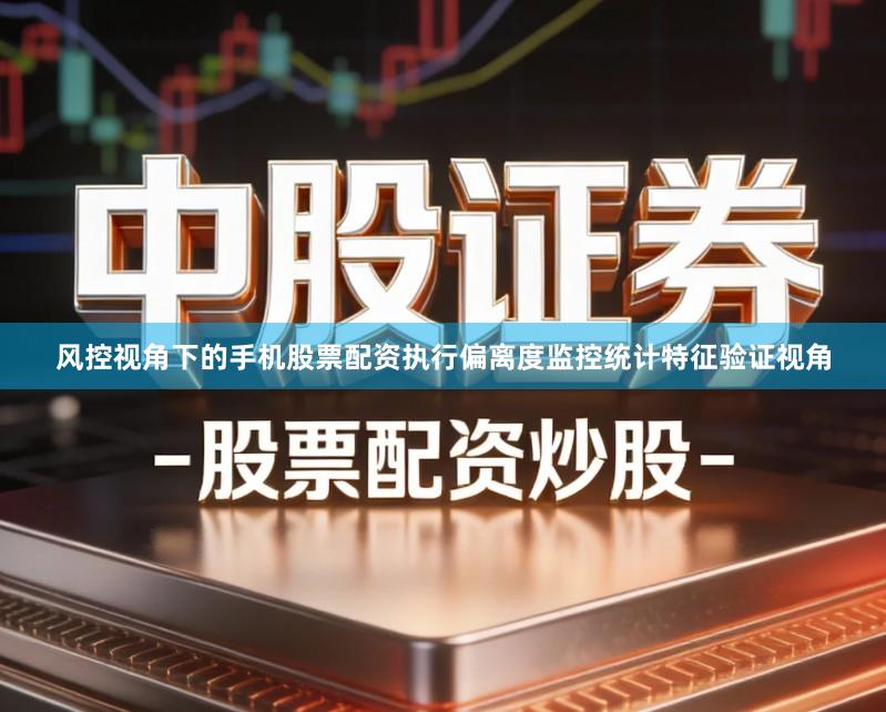 风控视角下的手机股票配资执行偏离度监控统计特征验证视角
