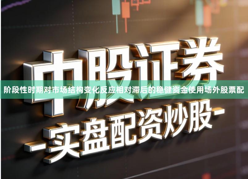 阶段性时期对市场结构变化反应相对滞后的稳健资金使用场外股票配