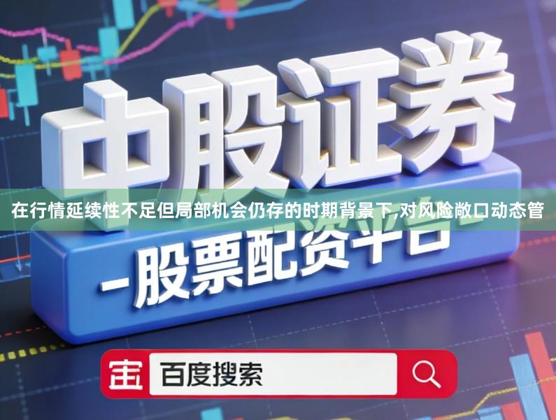 在行情延续性不足但局部机会仍存的时期背景下,对风险敞口动态管