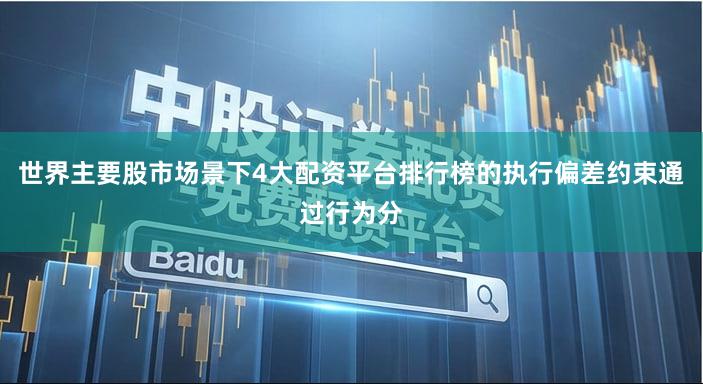世界主要股市场景下4大配资平台排行榜的执行偏差约束通过行为分