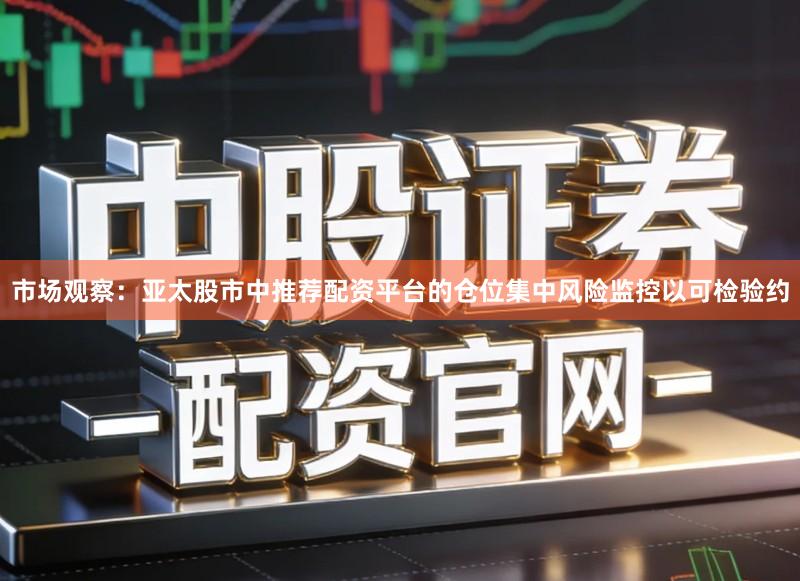 市场观察：亚太股市中推荐配资平台的仓位集中风险监控以可检验约