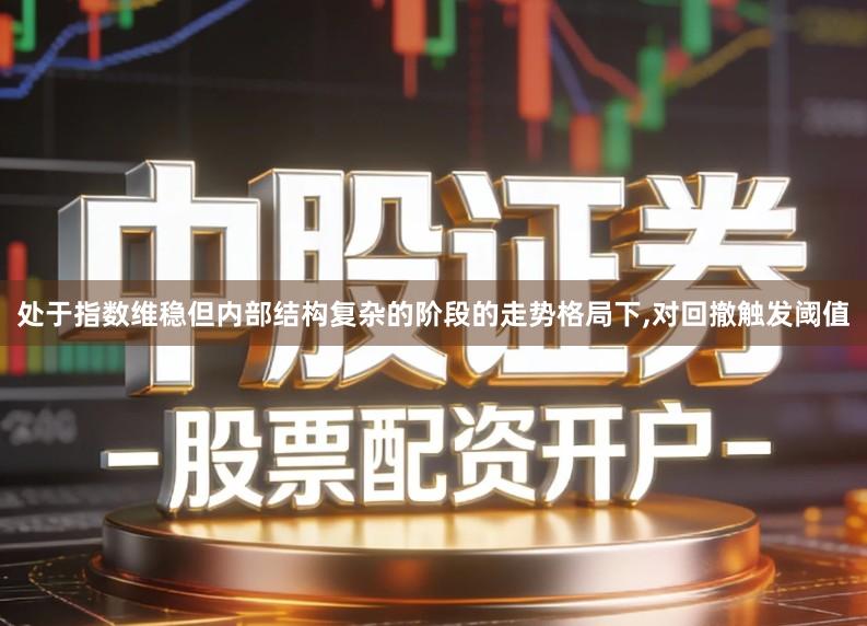 处于指数维稳但内部结构复杂的阶段的走势格局下,对回撤触发阈值
