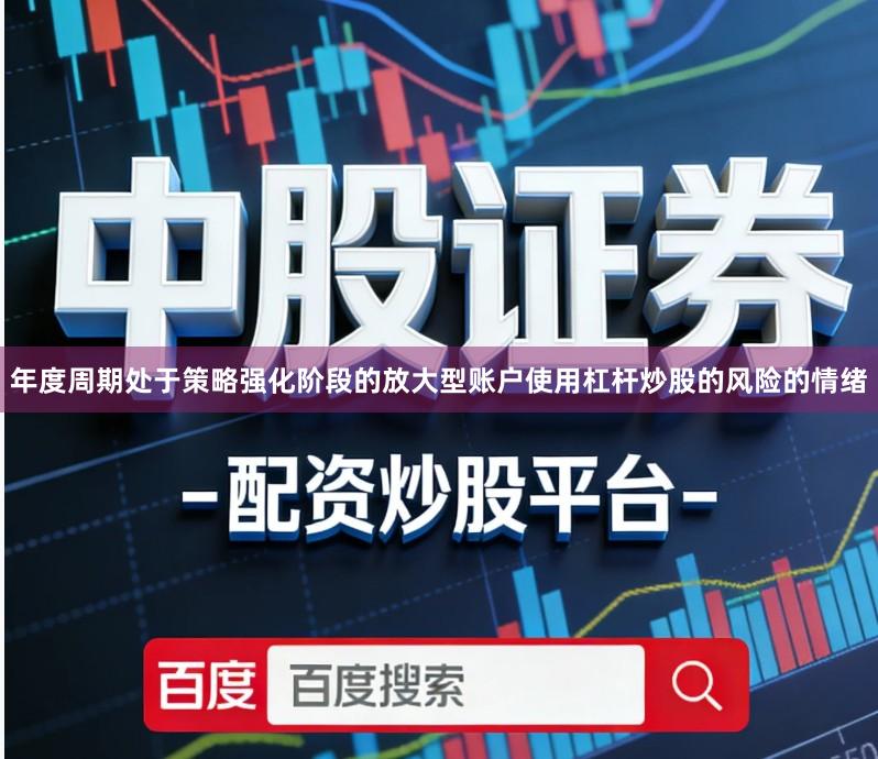年度周期处于策略强化阶段的放大型账户使用杠杆炒股的风险的情绪