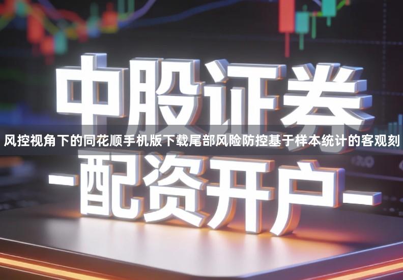 风控视角下的同花顺手机版下载尾部风险防控基于样本统计的客观刻