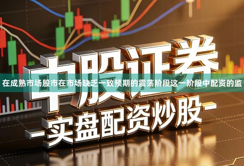 在成熟市场股市在市场缺乏一致预期的震荡阶段这一阶段中配资的监