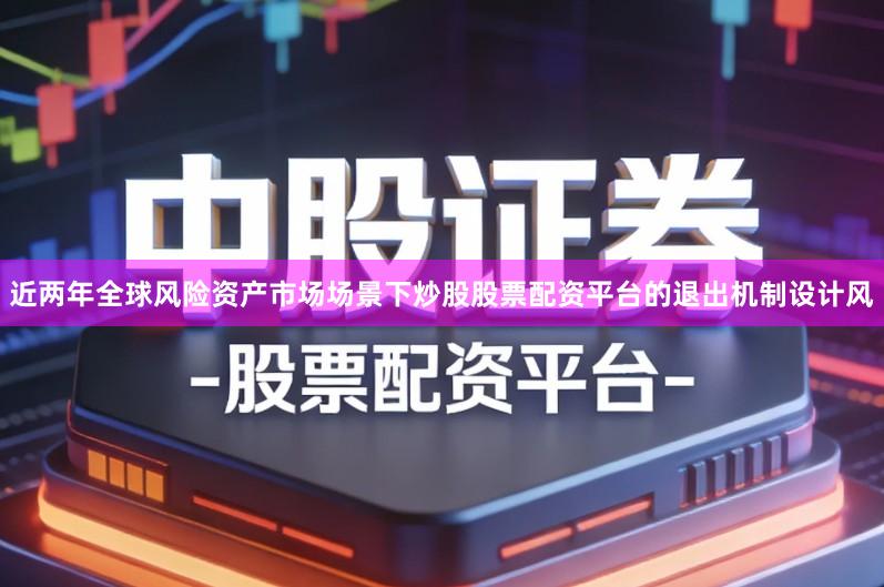 近两年全球风险资产市场场景下炒股股票配资平台的退出机制设计风