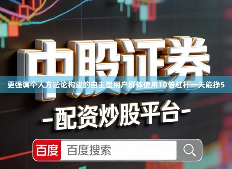 更强调个人方法论构建的自主型用户群体使用10倍杠杆一天能挣5