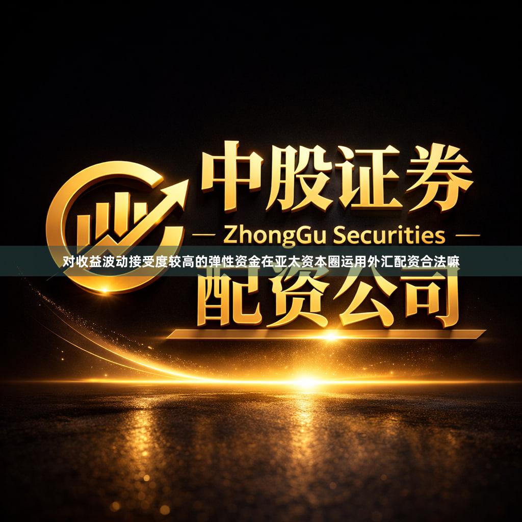 对收益波动接受度较高的弹性资金在亚太资本圈运用外汇配资合法嘛