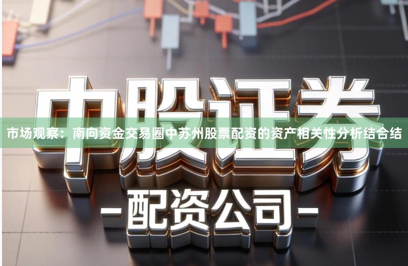 市场观察：南向资金交易圈中苏州股票配资的资产相关性分析结合结